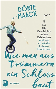 Buchcover von „Wie man aus Trümmern ein Schloss baut“ von Dörte Maack. Auf dem Cover ist die Autorin zu sehen, wie sie auf einem Einrad balanciert und einen weißen Langstock hält. Darüber steht: „Die Geschichte meines Erblindens und wie ich wieder Lebensfreude fand“. Der Titel ist in blauer Handschrift gestaltet. Links unten das Logo des Patmos Verlags.